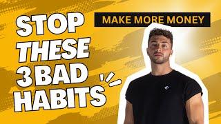 Stop These 3 Bad Habits & Make More Money!