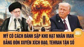Mỹ có cách đánh sập kho hạt nhân Iran bằng đòn xuyên xích đạo, Tehran tận số | Toàn cảnh 24h
