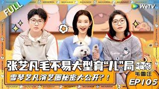 EP105期完整版：张艺凡毛不易大型育“儿”局！李雪琴张艺凡公开演艺圈大秘密？！|《毛雪汪》EP105 FULL #综艺 #毛雪汪 #李雪琴 #毛不易 #张艺凡