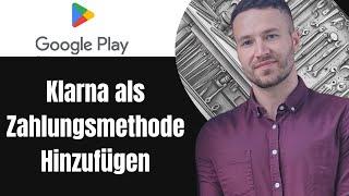 Google Play mit Klarna verknüpfen als Zahlungsmethode hinzufügen Tutorial