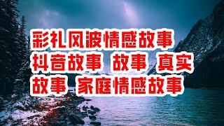 彩礼风波情感故事 抖音故事 故事 真实故事 家庭情感故事 - 情感故事 2023