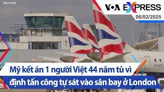 Mỹ kết án một người Việt 44 năm tù vì định tấn công tự sát vào sân bay Heathrow, London | VOA 6/2/25