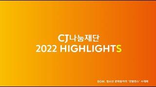 [CJ나눔재단] 2022 HIGHLIGHTS