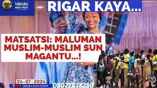 Rigar Ƙaya 24-07-2024: MATSATSI: MALUMAN MUSLIM-MUSLIM SUN MAGANTU...! - Yakubu Musa Fagge