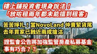 樓上舖投資者現身說法「放租兩年都未能夠搵到租客！」｜苦苦掙扎！當NovoLand 仲賣緊貨尾 去年買家要蝕近2成搶客｜ 證監會公告將加強監管房產私募基金 盛匯事有巧合？｜