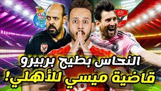 زلزال|قاضية ميسي تصعب تأهل الاهلي|النحاس يقود الاهلي ضد بورتو|3 لقطات كشفت كارثة بالميراس|كابتن دولة