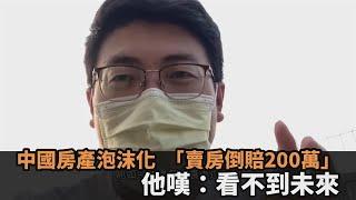 中國房產泡沫化！沒錢生活賣房「倒賠200萬元」　他悲嘆：看不到未來－民視新聞