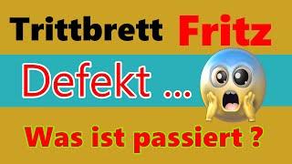 Trittbrett Fritz   Defekt .......    Was ist passiert ?