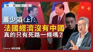 【國情咨文 036 】蕭少滔：法國經濟沒有中國，真的只有死路一條嗎？（上）