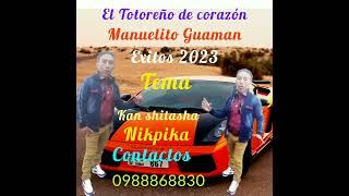 Manuelito Guaman El Totoreño de corazón Exitos 2023 Tema kan Shitasha Nikpika