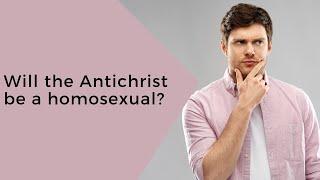 Will the Antichrist be a homosexual?