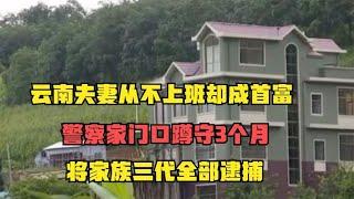 云南夫妻从不上班却成首富，警察蹲守3个月，将家族三代全部逮捕