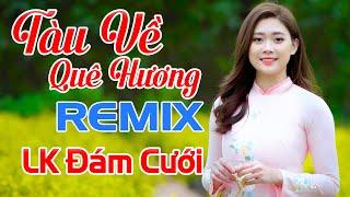 LK Đám Cưới TÀU VỀ QUÊ HƯƠNG REMIX - Nhạc Sống Đám Cưới Thôn Quê CĂNG VỠ LOA - CHUNG VUI ĐÔI LỨA