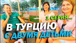 В ТУРЦИЮ С ДВУМЯ ДЕТЬМИ | ПОЛГОДА В МАХМУТЛАРЕ | СЕРИЯ 1