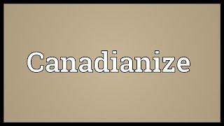 Canadianize Meaning