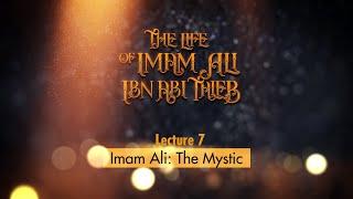 Life of Imam Ali | 7 | Imam Ali: The Mystic