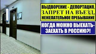 ВЫДВОРЕНИЕ  ЗАПРЕТ НА ВЪЕЗД  НЕЖЕЛАТЕЛЬНОЕ ПРЕБЫВАНИЕ, КОГДА МОЖНО ЗАЕЗЖАТЬ В РОССИЮ?! Юрист