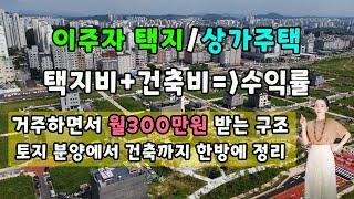 이주자 택지/상가주택-택지비+건축비=수익률-거주하면서 월300만원 받는 구조-토지 분양에서 건축까지 한방에 정리