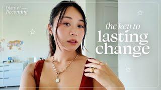 How to Create Lasting Change in Your Life | Diary of Becoming