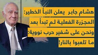 هشام جابر  يعلن النبأ الخطير: المجزرة الفعلية لم تبدأ بعد ونحن على شفير حرب نووية: ما تلعبوا بالنار!