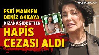 Eski Manken Deniz Akkaya, Kızına Şiddetten Hapis Cezası Aldı!