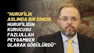 "Hurufilik Aslında Bir Dindir. Hurufiliğin Kurucusu Fazlullah Peygamber Olarak Görülürdü"