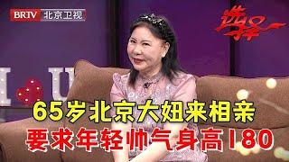 2024最新|65岁北京大妞来相亲, 必须要找个年轻帅气的, 身高最低175红娘都为难了【选择 北京电视台】