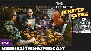 Full Video Version - Needless Things Podcast 362: The Greatest Animated Series of All Time!