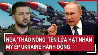 Vấn đề hôm nay: Nga ‘tháo nòng’ tên lửa hạt nhân; Mỹ ép Ukraine hành động