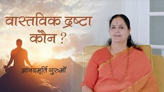 वास्तविक द्रष्टा कौन? | Anandmurti Gurumaa | Vedanta Simplified