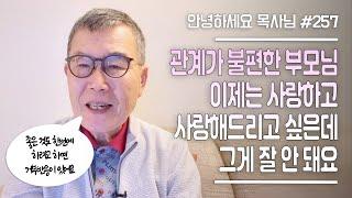 [안녕하세요 목사님 #257] 관계가 불편한 부모님 이제는 사랑하고 사랑해드리고 싶은데 그게 잘 안 돼요