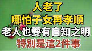 人老了，哪怕子女再孝順，老人也要有自知之明，特別是這兩件事！【中老年心語】#養老 #幸福#人生 #晚年幸福 #深夜#讀書 #養生 #佛 #為人處世#哲理