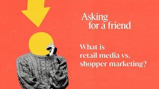 Asking for a friend: What is retail media vs. shopper marketing?