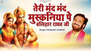 तेरी मंद मंद मुस्कनिया पे बलिहार राघव जी | Teri Mand Mand Muskaniya| Prakash Gandhi | New Ram Bhajan