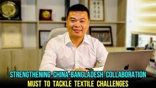 Strengthening China-Bangladesh collaboration must to tackle textile challenges