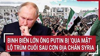 Thời sự quốc tế: Binh biến lớn ông Putin bị ‘qua mặt’, lộ trùm cuối sau cơn địa chấn Syria