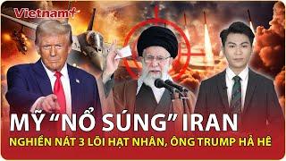 Thời sự Quốc tế trưa 22/6: Mỹ nổ thù hận tham chiến, nghiền nát 3 lõi hạt nhân Iran, Ông Trump hả hê