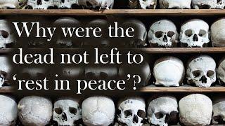 WHY WERE THE DEAD NOT LEFT TO 'REST IN PEACE'?