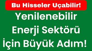 Yenilenebilir Enerji Sektörü İçin Büyük Adım! Bu Hisseler Uçabilir!