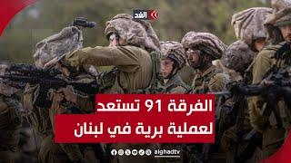 الجيش الإسرائيلي يحشد قوات الفرقة 91 استعدادًا لعملية برية في لبنان