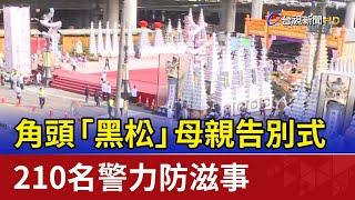 角頭「黑松」母親告別式 210名警力防滋事