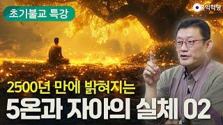 [초기불교 특강] 2500년 만에 밝혀지는 5온과 자아의 실체 2강