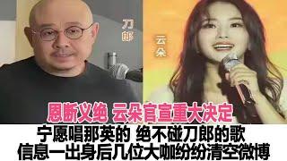 恩斷義絕！云朵官宣重大決定：寧愿唱那英的，絕不碰刀郎的歌，信息一出身后幾位大咖紛紛清空微博！時代電影大世界#刀郎#云朵#徐子堯