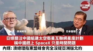 【晨早直播】日媒關注中國組建太空衛星互聯網星座計劃，稱中國趕上SpaceX只是時間問題。內媒：澳總理指東盟峰會完全沒提亞洲版北約。24年10月12日