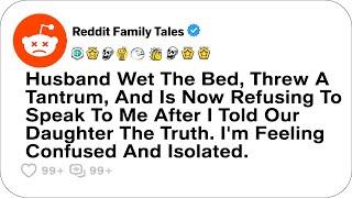 Husband Wet The Bed, Threw A Tantrum When I Told Our Daughter The Truth....- Reddit Stories