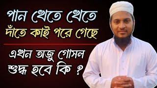 পান খেতে খেতে দাঁতে কালো কাই পরে গেছে এ অবস্থায় গোসল শুদ্ধ হবে কি ?