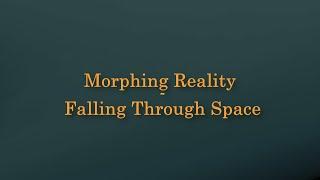 Morphing Reality - Falling Through Space