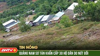 Nứt đồi, Quảng Nam sơ tán khẩn cấp 30 hộ dân với 163 nhân khẩu | ANTV