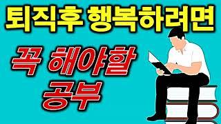  퇴직, 은퇴후 행복하려면 이 공부 꼭하세요 - 풍요로운 노후를 위하여