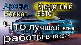 Аренда, под выкуп или кредитный авто? Что лучше для работы в такси ? Выгодно ли брать автокредит?